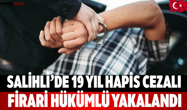 Salihli’de 19 Yıl Hapis Cezalı Firari Hükümlü Yakalandı