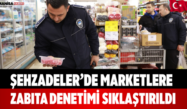 Şehzadeler’de Marketlere Zabıta Denetimi Sıklaştırıldı