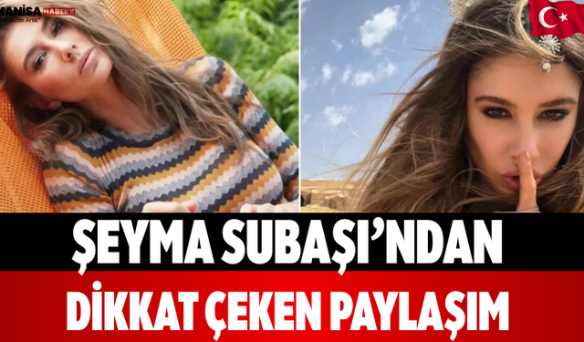 Şeyma Subaşı’ndan Dikkat Çeken Paylaşım