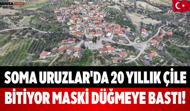 Soma Uruzlar'da 20 Yıllık Çile Bitiyor MASKİ Düğmeye Bastı!