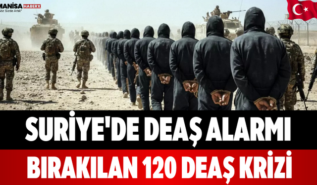 Suriye'de DEAŞ Alarmı Bırakılan 120 DEAŞ Krizi!
