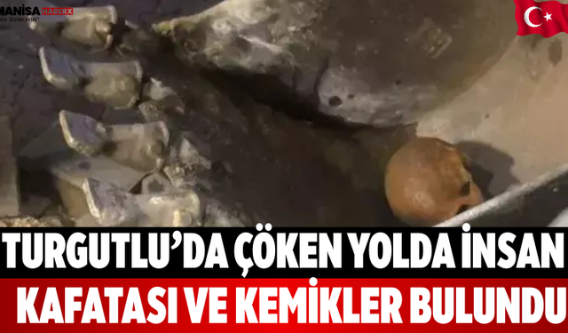 Turgutlu’da Çöken Yolda İnsan Kafatası ve Kemikler Bulundu