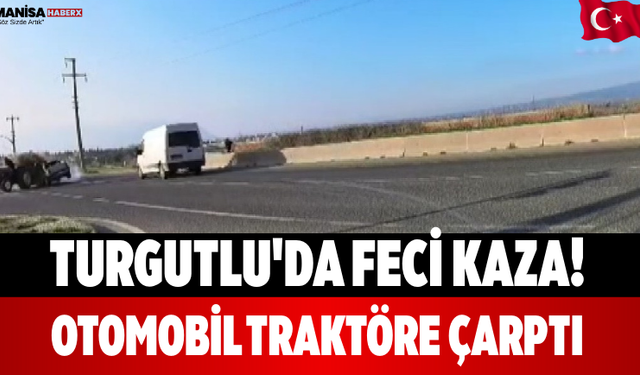 Turgutlu'da Feci Kaza! Otomobil Traktöre Çarptı