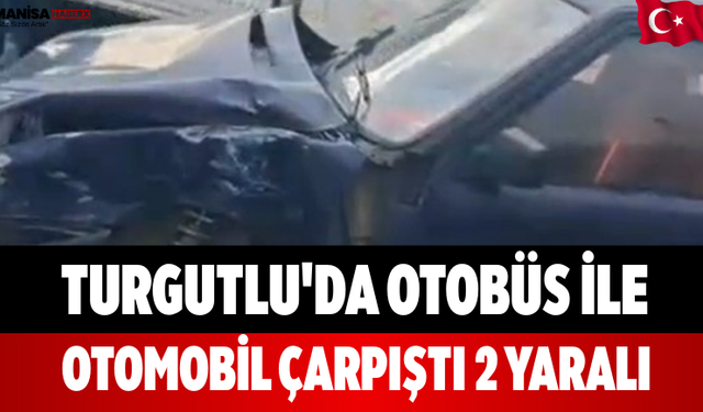 Turgutlu'da Otobüs ile Otomobil Çarpıştı 2 Yaralı