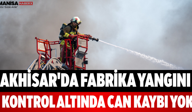 Akhisar'da Fabrika Yangını Kontrol Altında Can Kaybı Yok