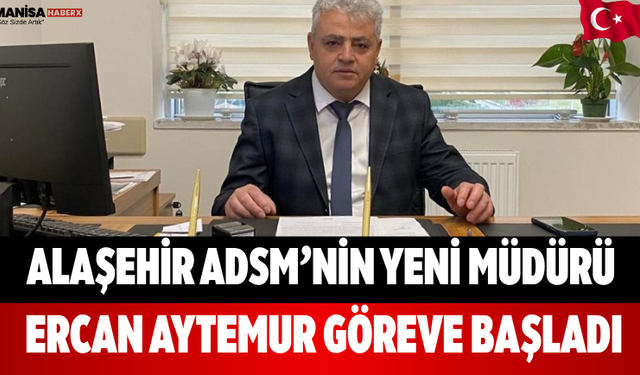 Alaşehir ADSM’nin Yeni Müdürü Ercan Aytemur Göreve Başladı