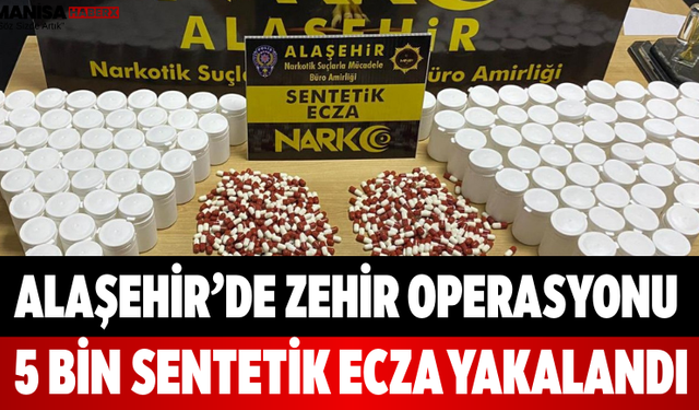 Alaşehir’de Zehir Operasyonu 5 Bin Sentetik Ecza Yakalandı