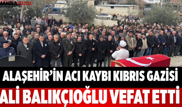 Alaşehir’in Acı Kaybı Kıbrıs Gazisi Ali Balıkçıoğlu Vefat Etti