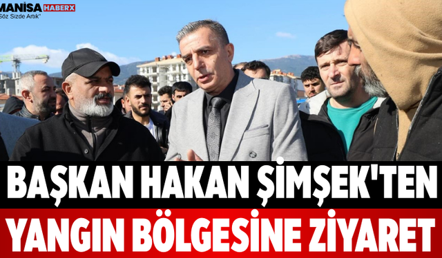 Başkan Hakan Şimşek'ten Yangın Bölgesine Ziyaret