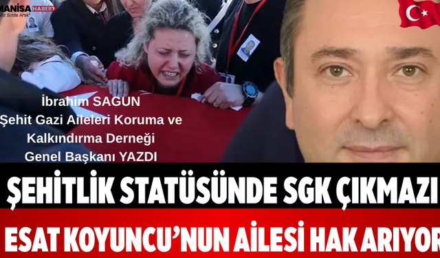 Şehitlik Statüsünde SGK Çıkmazı Esat Koyuncu’nun Ailesi Hak Arıyor