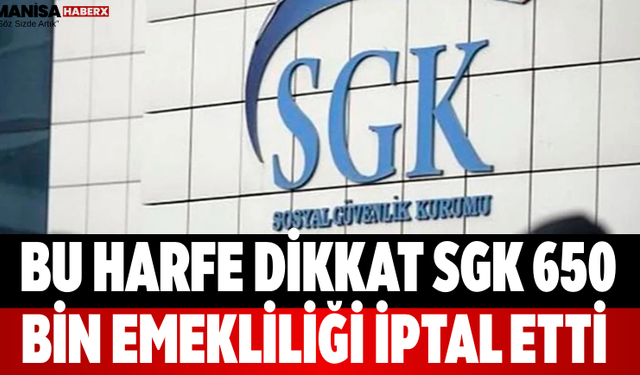 Bu Harfe Dikkat SGK 650 Bin Emekliliği İptal Etti