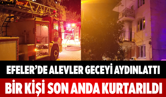 Efeler’de Alevler Geceyi Aydınlattı Bir Kişi Son Anda Kurtarıldı