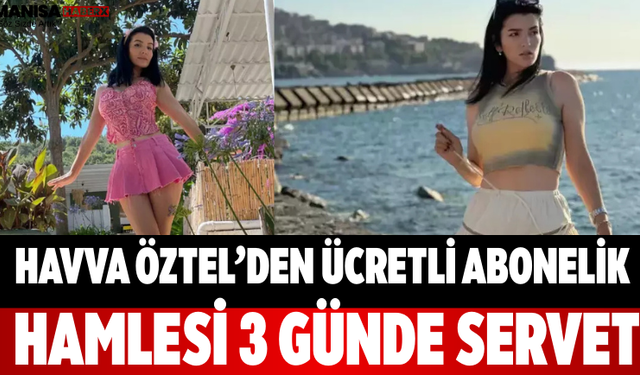 Havva Öztel’den Ücretli Abonelik Hamlesi 3 Günde Servet