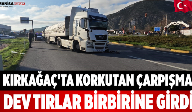 Kırkağaç'ta Korkutan Çarpışma Dev Tırlar Birbirine Girdi