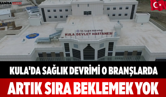 Kula'da Sağlık Devrimi O Branşlarda Artık Sıra Beklemek Yok