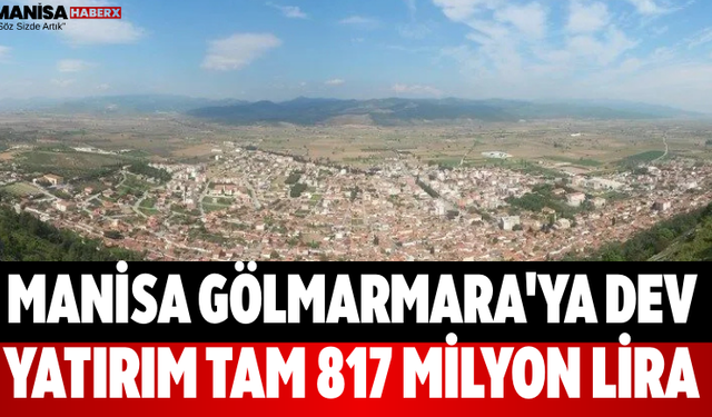 Manisa Gölmarmara'ya Dev Yatırım Tam 817 Milyon Lira