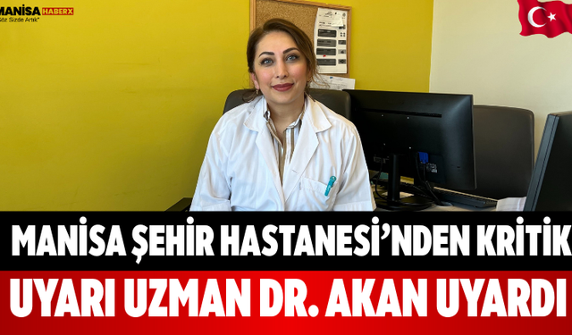 Manisa Şehir Hastanesi’nden kritik uyarı Uzman Dr. Akan Uyardı