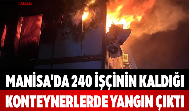 Manisa'da 240 İşçinin Kaldığı Konteynerlerde Yangın Çıktı