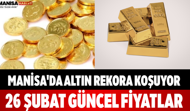 Manisa'da Altın Rekora Koşuyor 26 Şubat Güncel Fiyatlar