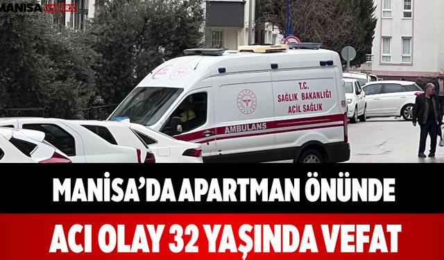 Manisa’da Apartman Önünde Acı Olay 32 Yaşında Vefat