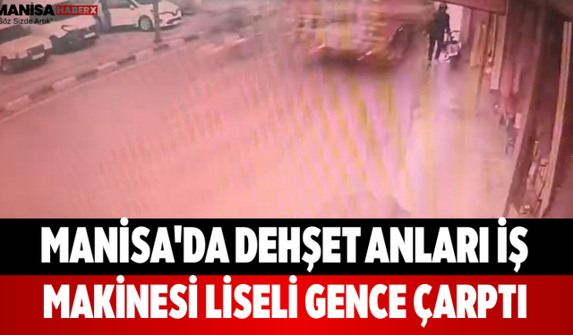 Manisa'da Dehşet Anları İş Makinesi Liseli Gence Çarptı