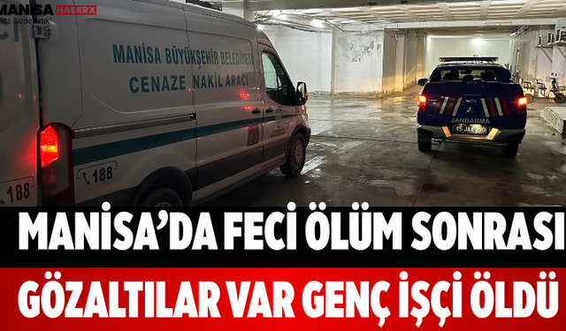 Manisa’da Feci Ölüm Sonrası Gözaltılar Var Genç İşçi Öldü