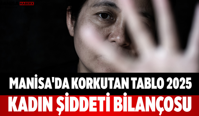Manisa'da Korkutan Tablo 2025 Kadın Şiddeti Bilançosu