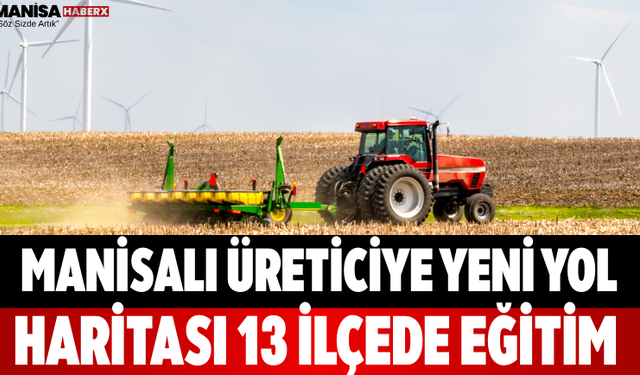Manisalı Üreticiye Yeni Yol Haritası 13 İlçede Eğitim