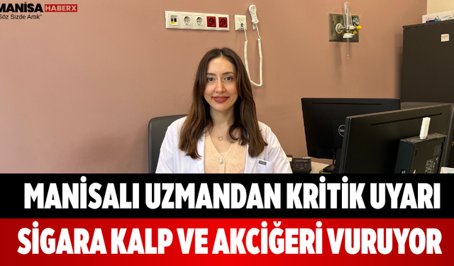 Manisalı Uzmandan Kritik Uyarı Sigara Kalp ve Akciğeri Vuruyor