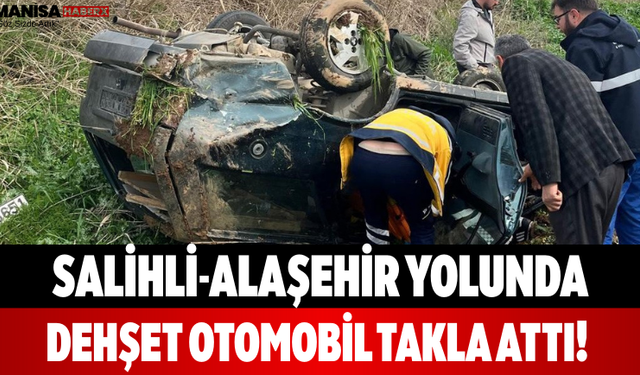 Salihli-Alaşehir Yolunda Dehşet Otomobil Takla Attı!