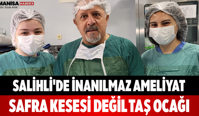 Salihli'de İnanılmaz Ameliyat Safra Kesesi Değil Taş Ocağı