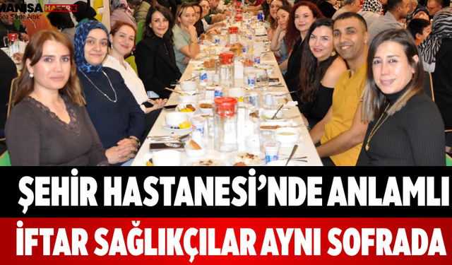 Şehir Hastanesi’nde Anlamlı İftar Sağlıkçılar Aynı Sofrada