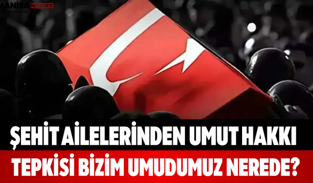 Şehit Ailelerinden Umut Hakkı Tepkisi Bizim Umudumuz Nerede?