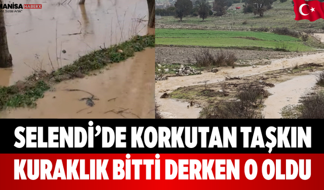 Selendi’de Korkutan Taşkın Kuraklık Bitti Derken O Oldu