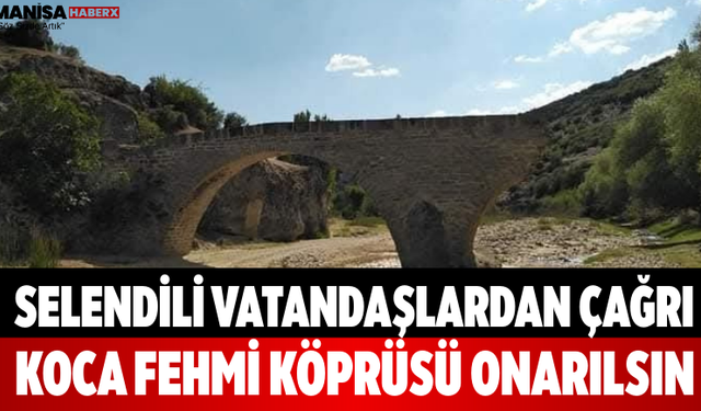 Selendili Vatandaşlardan Çağrı: Koca Fehmi Köprüsü Onarılsın
