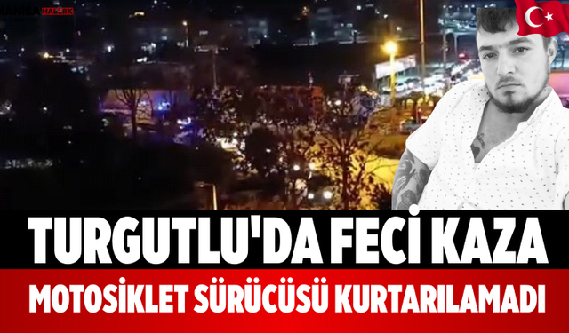 Turgutlu'da Feci Kaza Motosiklet Sürücüsü Kurtarılamadı!