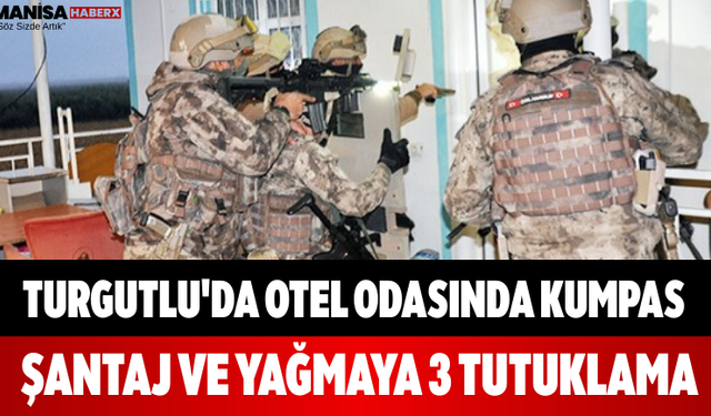 Turgutlu'da Otel Odasında Kumpas Şantaj ve Yağmaya 3 Tutuklama