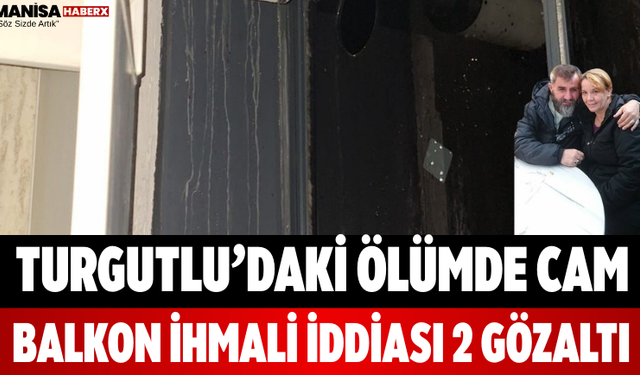 Turgutlu’daki Ölümde Cam Balkon İhmali İddiası 2 Gözaltı