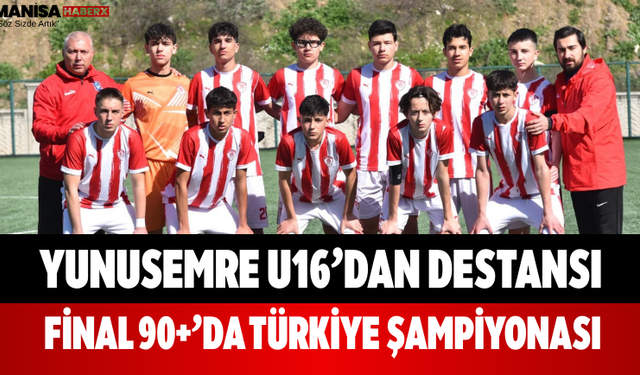 Yunusemre U16’dan Destansı Final 90+’da Türkiye Şampiyonası