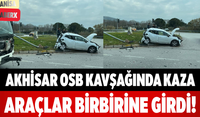 Akhisar OSB Kavşağında Kaza Araçlar Birbirine Girdi!