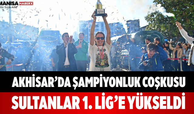 Akhisar’da Şampiyonluk Coşkusu Sultanlar 1. Lig’e Yükseldi