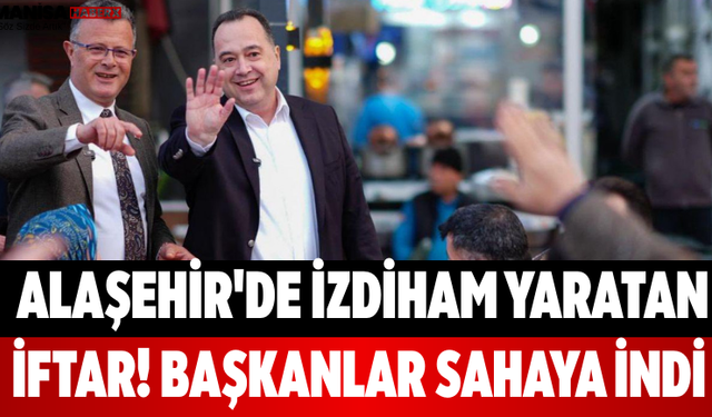 Alaşehir'de İzdiham Yaratan İftar! Başkanlar Sahaya İndi