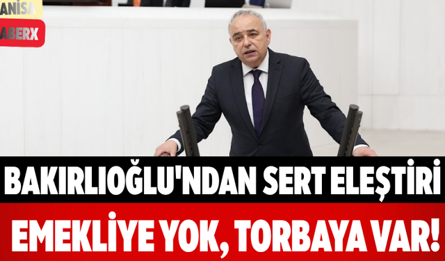 Bakırlıoğlu'ndan Sert Eleştiri Emekliye Yok, Torbaya Var!