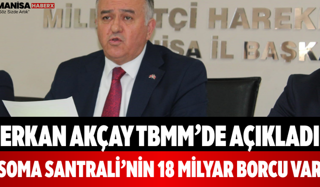Erkan Akçay TBMM’de Açıkladı Soma Santrali’nin 18 Milyar Borcu Var