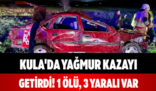 Kula'da Yağmur Kazayı Getirdi! 1 Ölü, 3 Yaralı Var