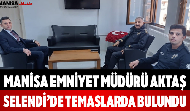Manisa Emniyet Müdürü Aktaş Selendi’de Temaslarda Bulundu