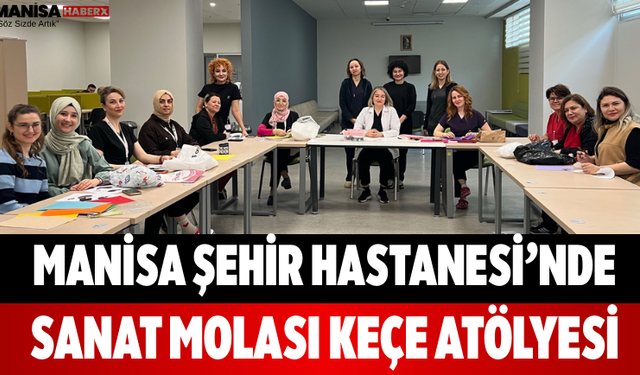 Manisa Şehir Hastanesi’nde Sanat Molası Keçe Atölyesi