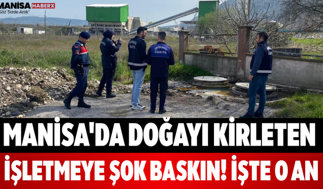 Manisa'da Doğayı Kirleten İşletmeye Şok Baskın! İşte O An