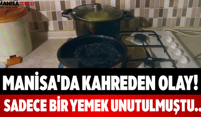 Manisa'da Kahreden Olay! Sadece Bir Yemek Unutulmuştu...
