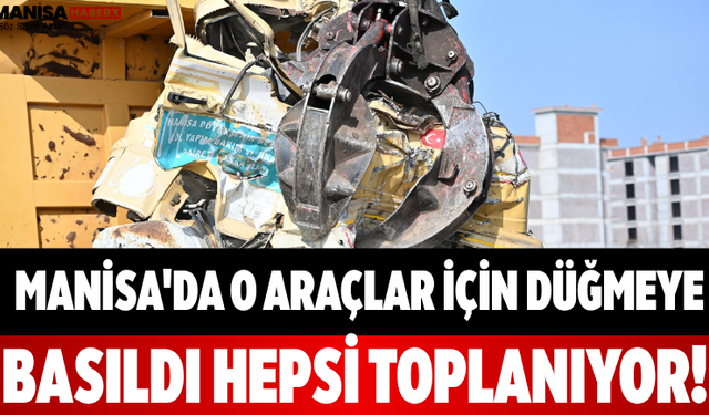Manisa'da O Araçlar İçin Düğmeye Basıldı Hepsi Toplanıyor!
